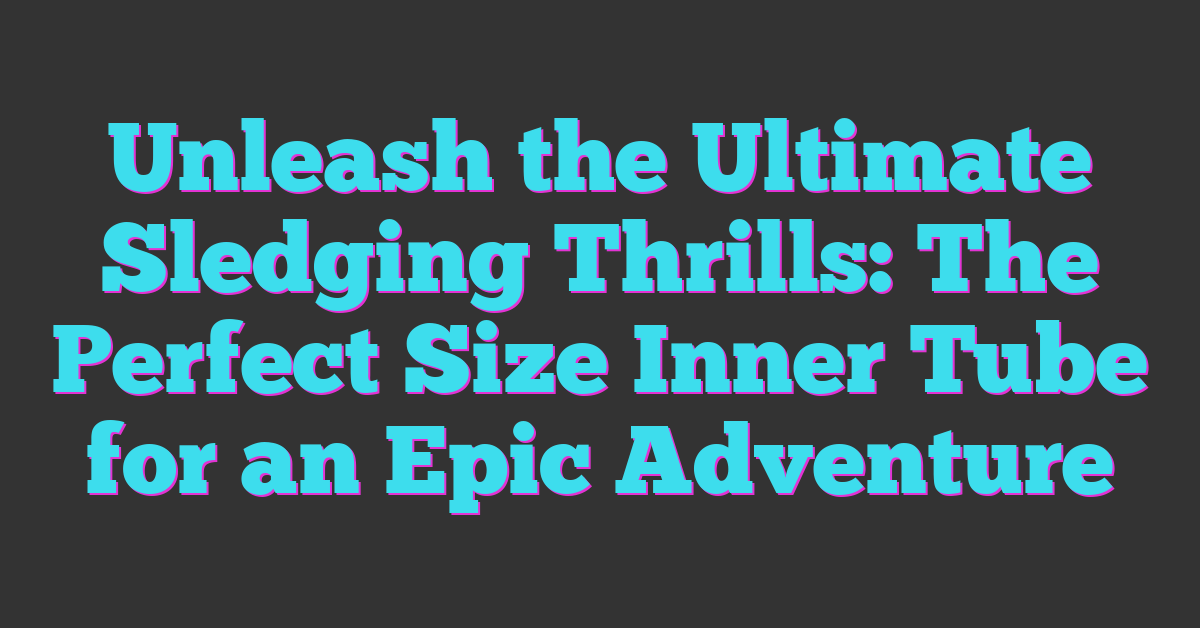 Unleash the Ultimate Sledging Thrills: The Perfect Size Inner Tube for an Epic Adventure