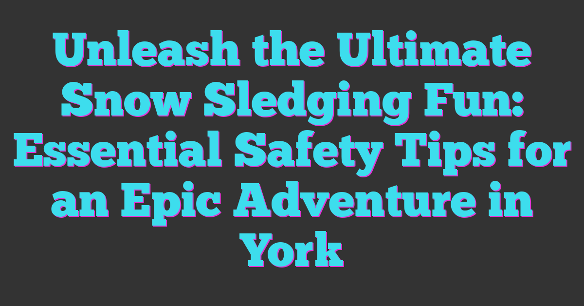 Unleash the Ultimate Snow Sledging Fun: Essential Safety Tips for an Epic Adventure in York