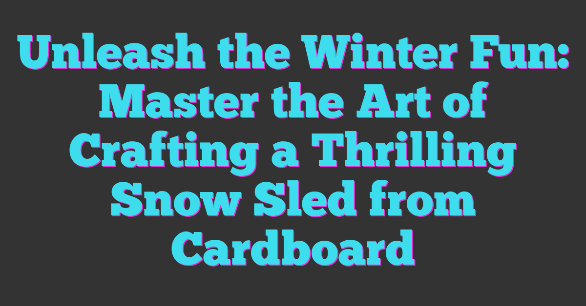 Unleash the Winter Fun: Master the Art of Crafting a Thrilling Snow Sled from Cardboard