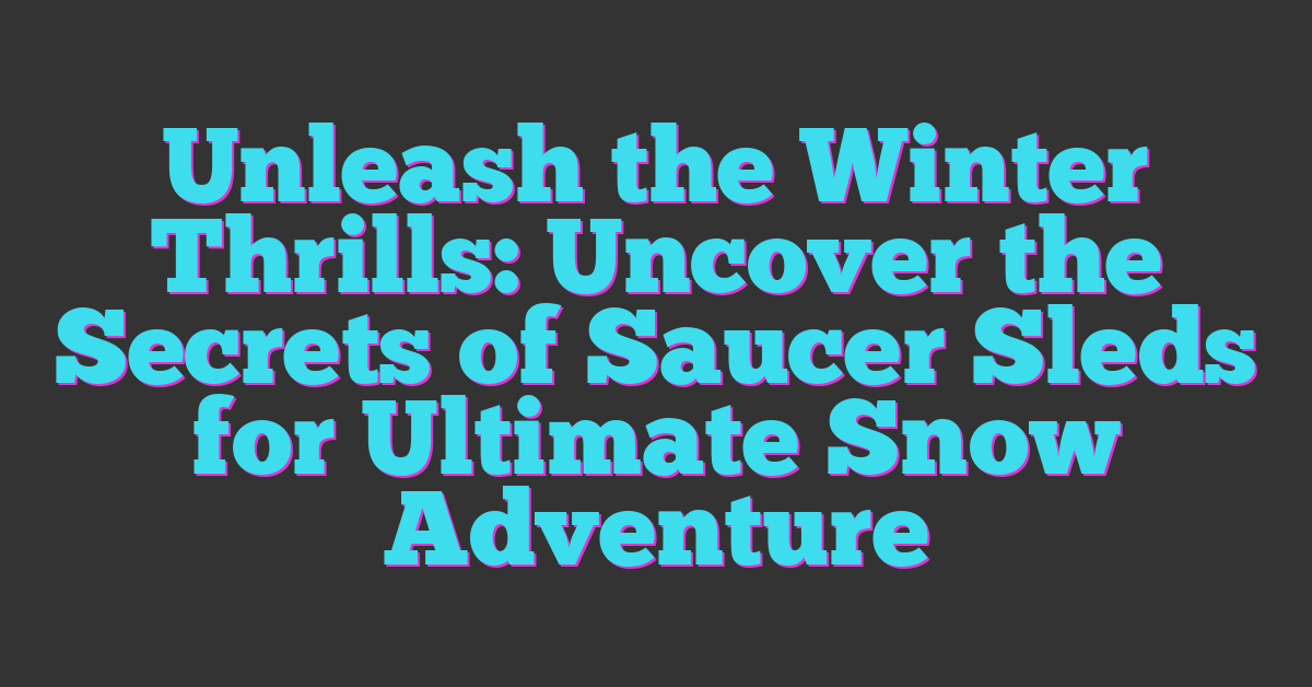 Unleash the Winter Thrills: Uncover the Secrets of Saucer Sleds for Ultimate Snow Adventure