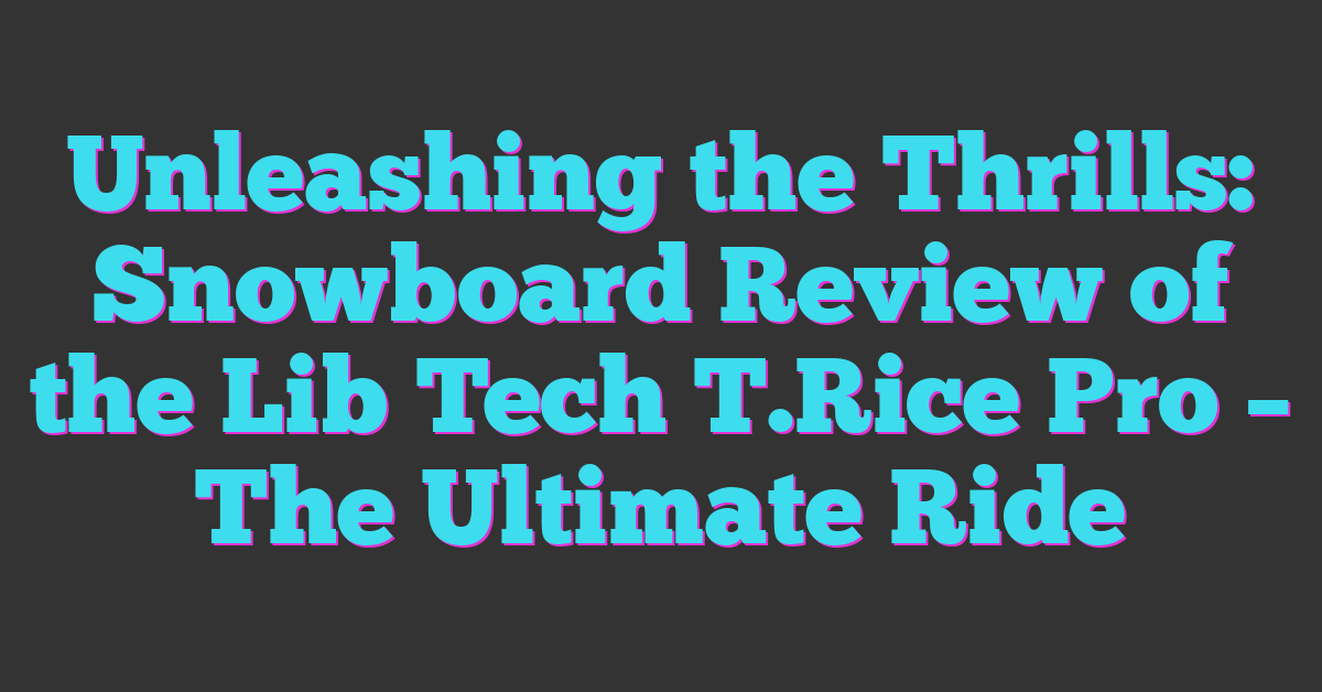 Unleashing the Thrills: Snowboard Review of the Lib Tech T.Rice Pro – The Ultimate Ride