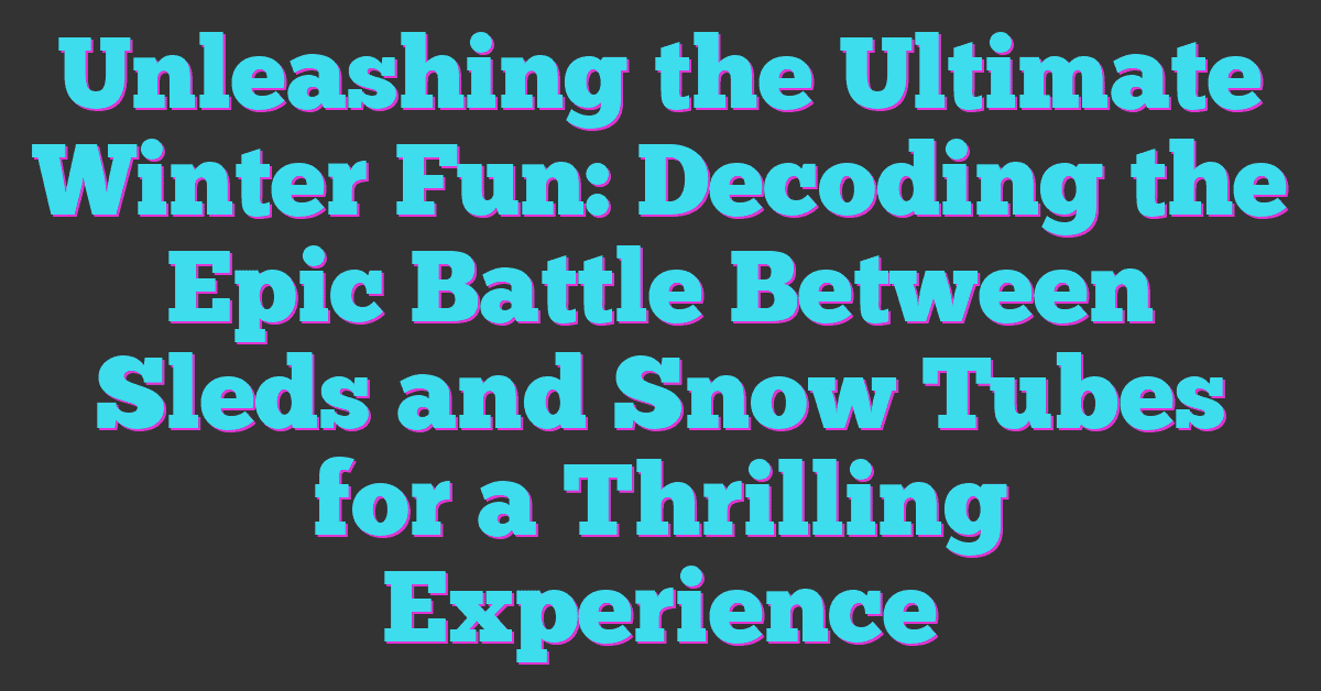 Unleashing the Ultimate Winter Fun: Decoding the Epic Battle Between Sleds and Snow Tubes for a Thrilling Experience