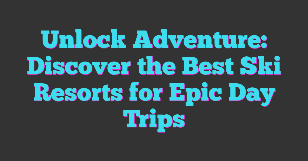 Unlock Adventure: Discover the Best Ski Resorts for Epic Day Trips