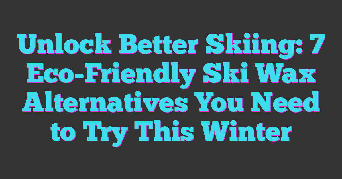 Unlock Better Skiing: 7 Eco-Friendly Ski Wax Alternatives You Need to Try This Winter