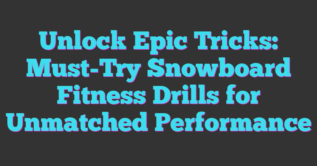 Unlock Epic Tricks: Must-Try Snowboard Fitness Drills for Unmatched Performance