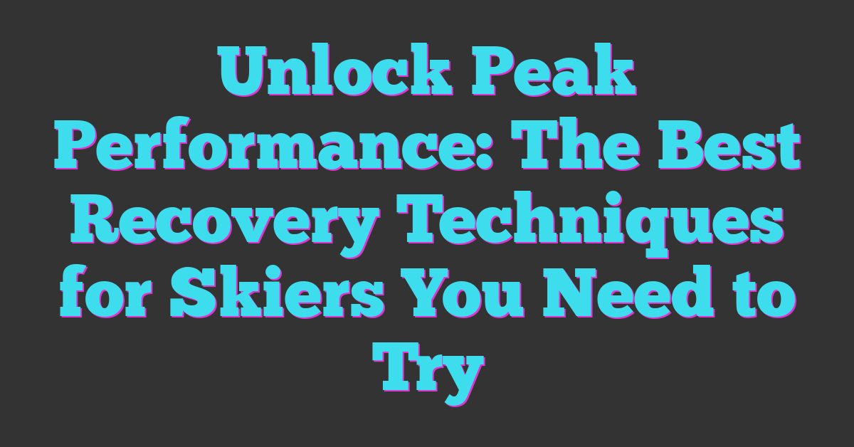 Unlock Peak Performance: The Best Recovery Techniques for Skiers You Need to Try