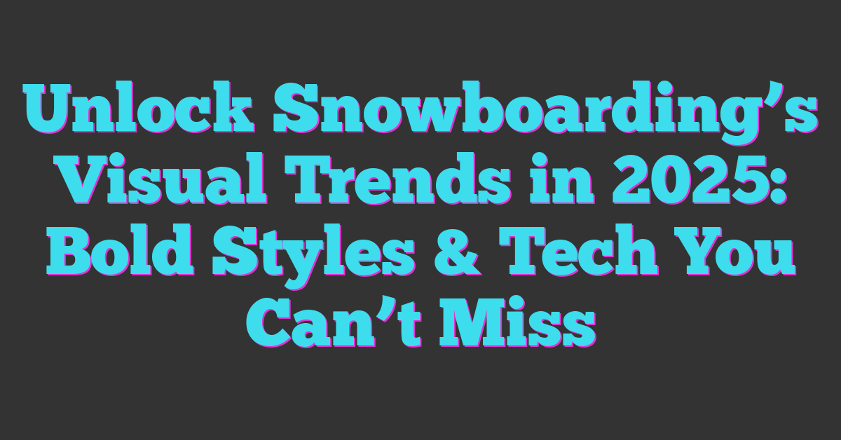 Unlock Snowboarding’s Visual Trends in 2025: Bold Styles & Tech You Can’t Miss