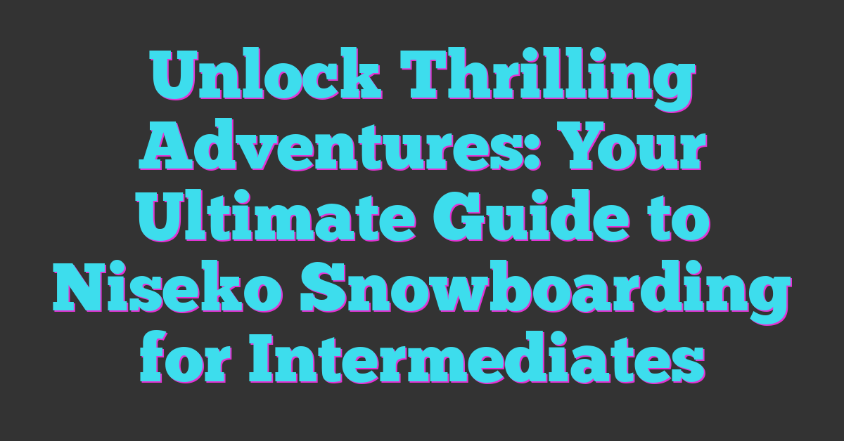 Unlock Thrilling Adventures: Your Ultimate Guide to Niseko Snowboarding for Intermediates
