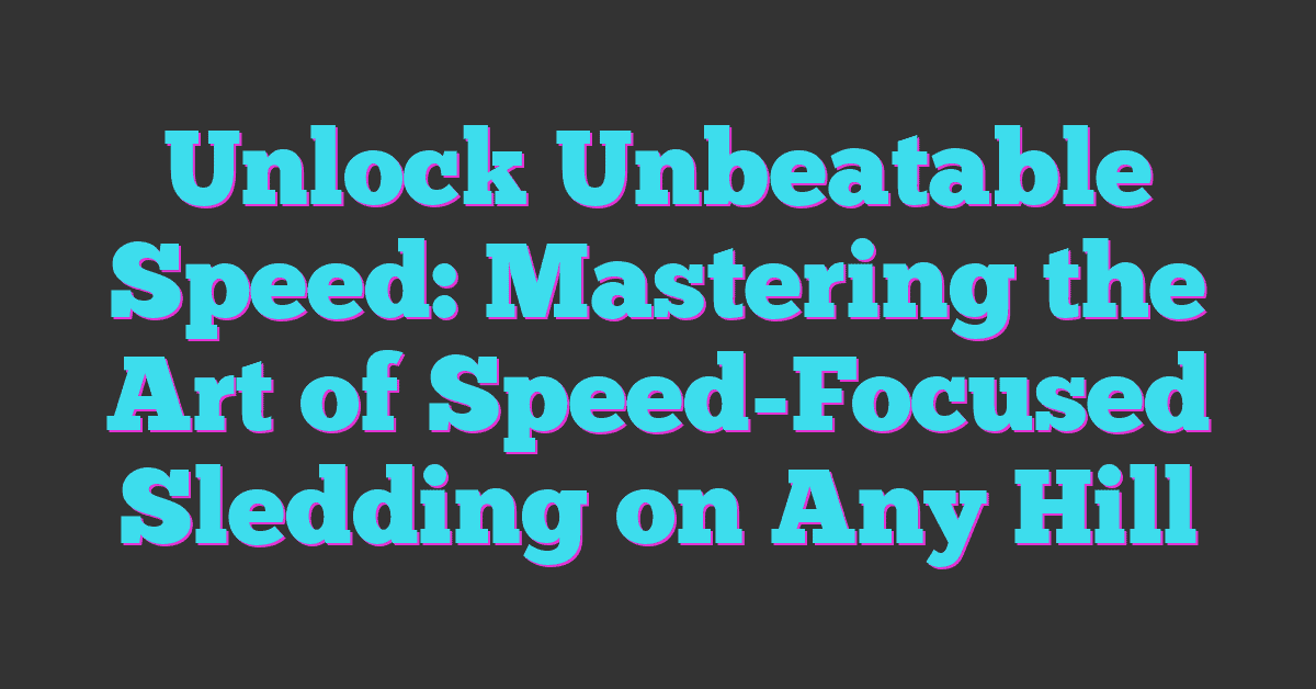 Unlock Unbeatable Speed: Mastering the Art of Speed-Focused Sledding on Any Hill