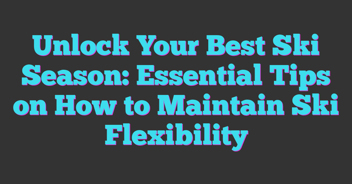 Unlock Your Best Ski Season: Essential Tips on How to Maintain Ski Flexibility