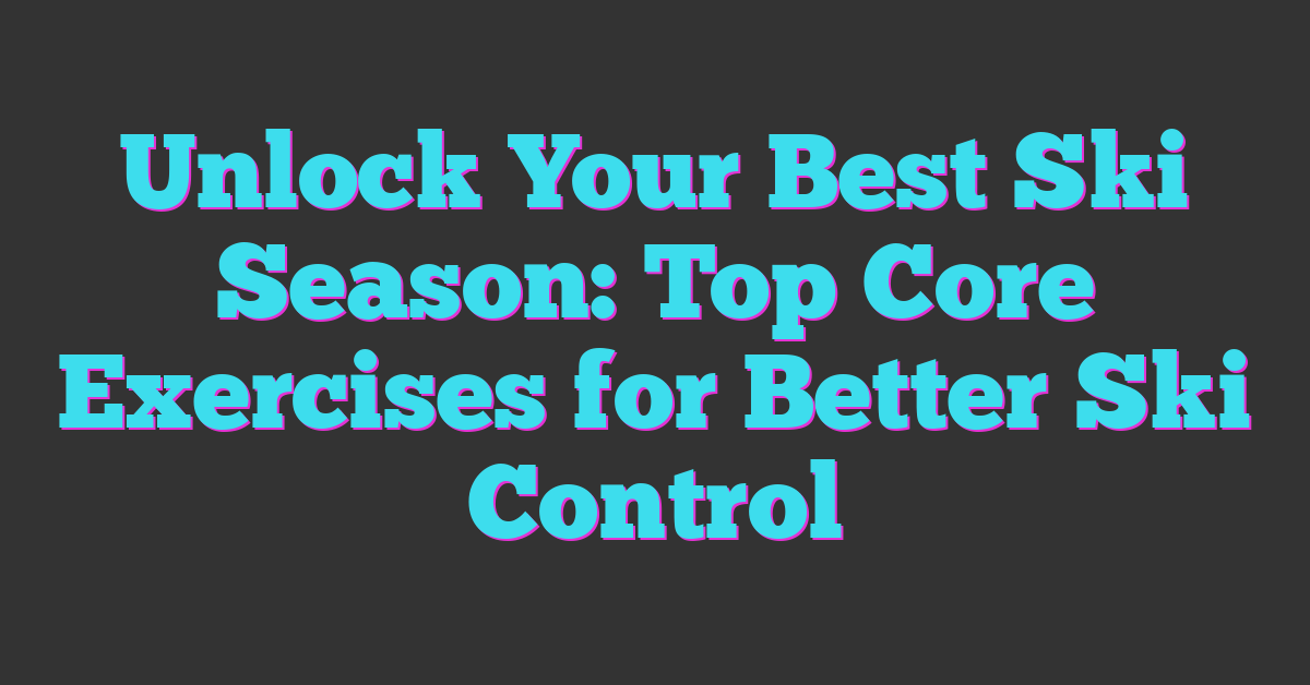 Unlock Your Best Ski Season: Top Core Exercises for Better Ski Control