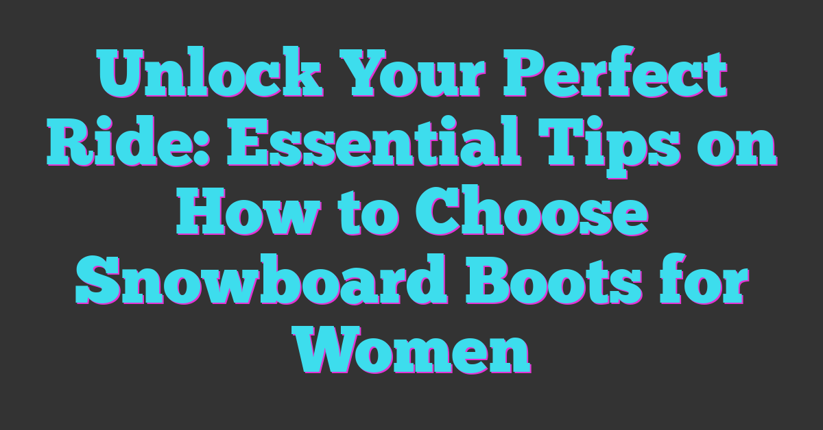 Unlock Your Perfect Ride: Essential Tips on How to Choose Snowboard Boots for Women