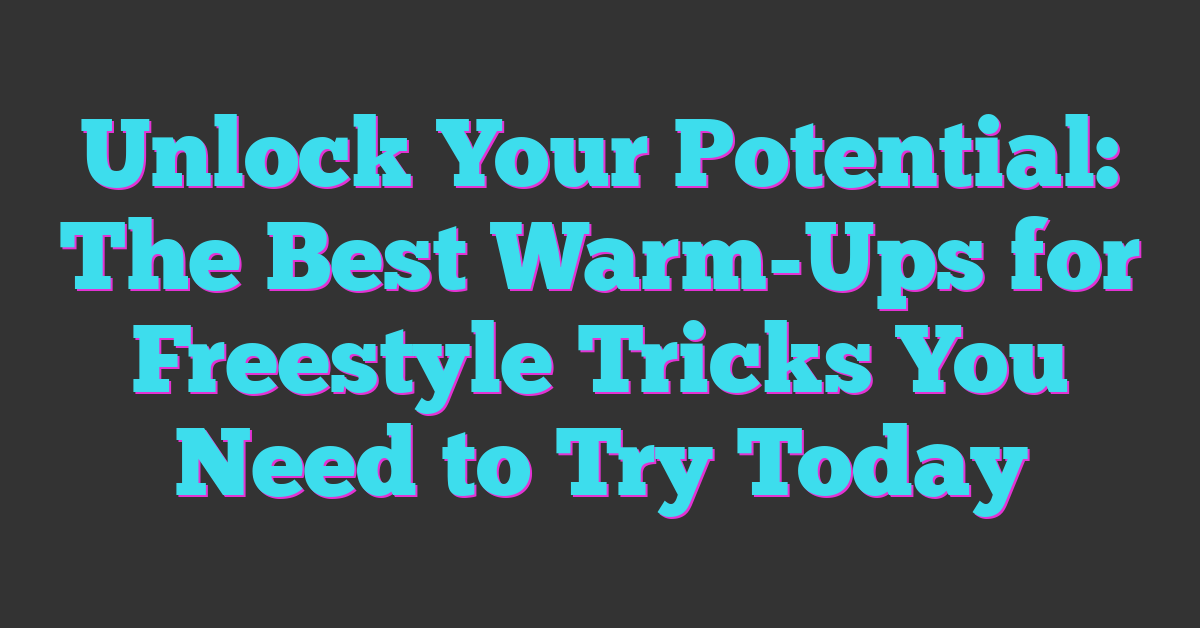 Unlock Your Potential: The Best Warm-Ups for Freestyle Tricks You Need to Try Today