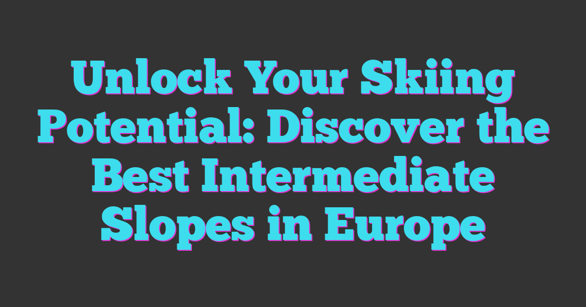 Unlock Your Skiing Potential: Discover the Best Intermediate Slopes in Europe