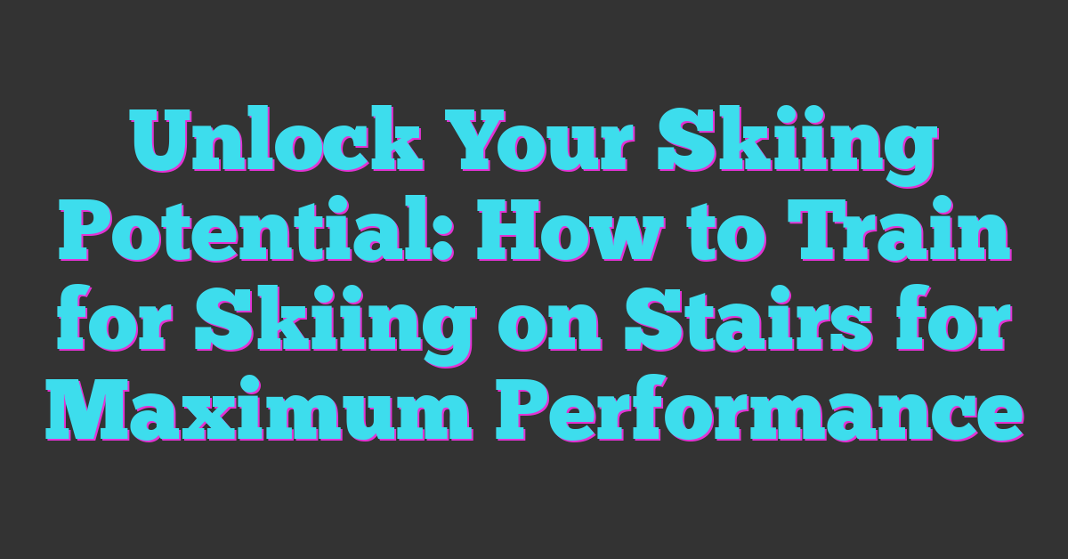 Unlock Your Skiing Potential: How to Train for Skiing on Stairs for Maximum Performance