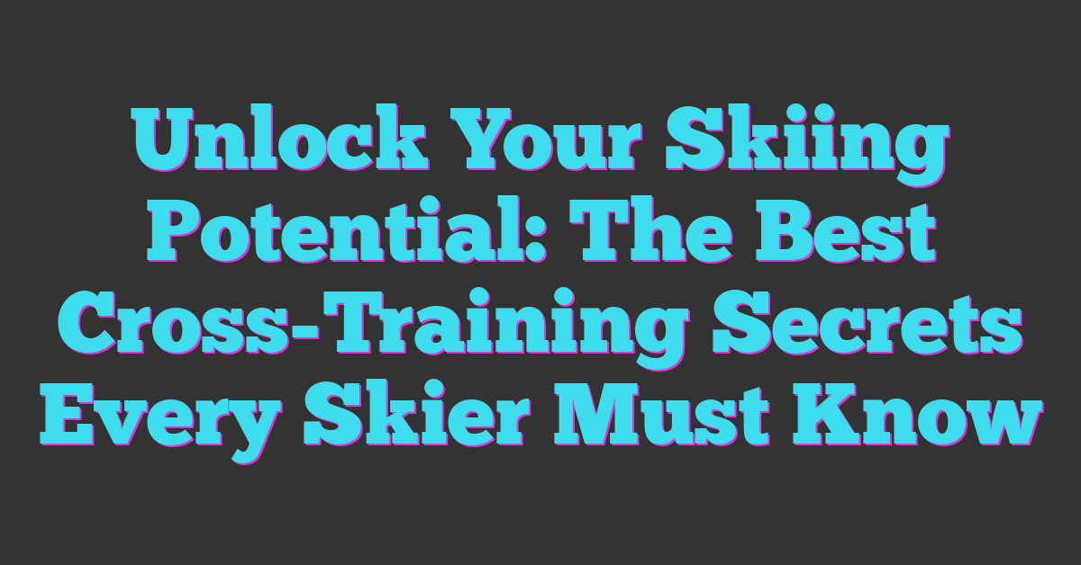 Unlock Your Skiing Potential: The Best Cross-Training Secrets Every Skier Must Know