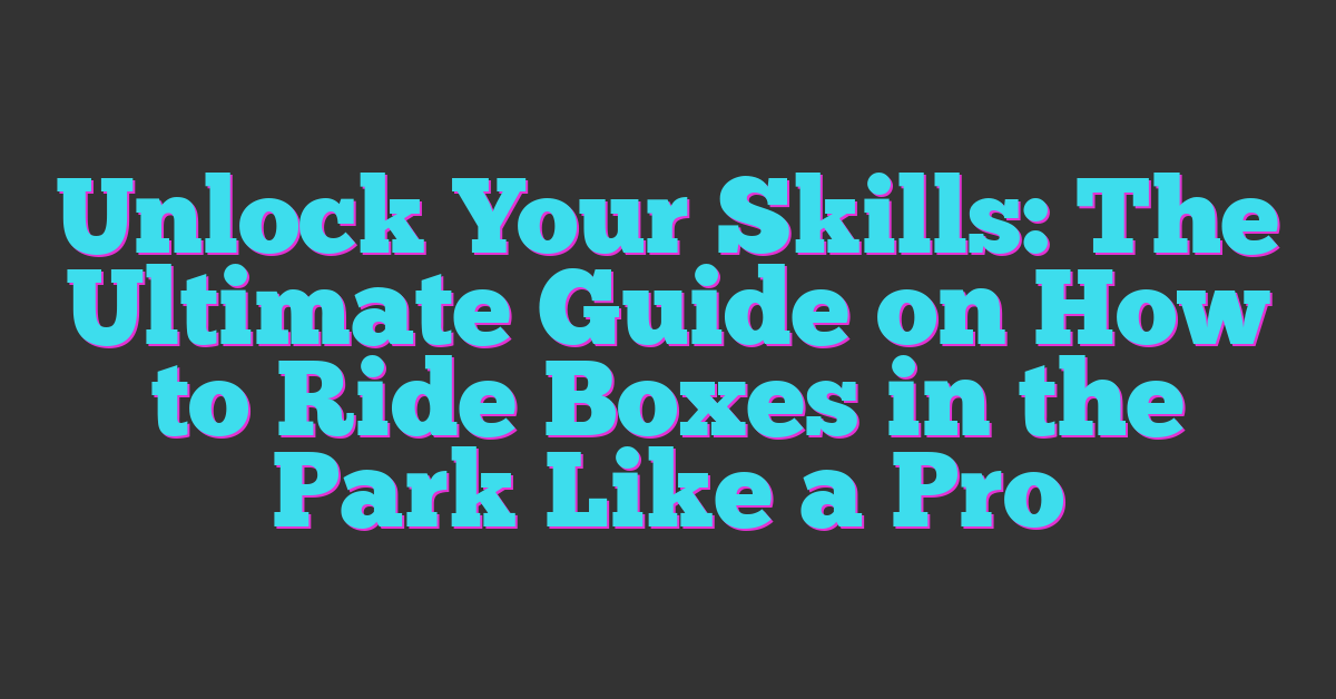 Unlock Your Skills: The Ultimate Guide on How to Ride Boxes in the Park Like a Pro