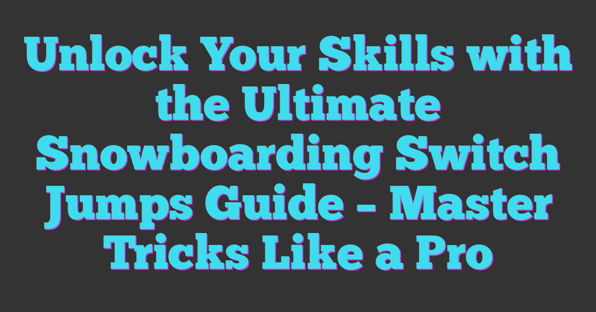 Unlock Your Skills with the Ultimate Snowboarding Switch Jumps Guide – Master Tricks Like a Pro