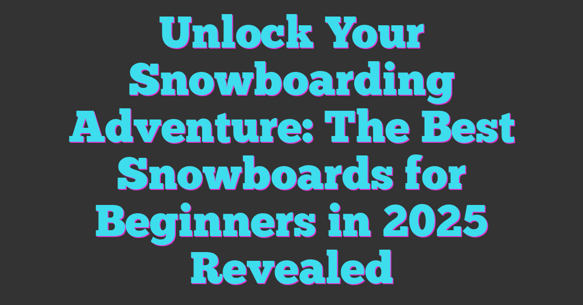 Unlock Your Snowboarding Adventure: The Best Snowboards for Beginners in 2025 Revealed