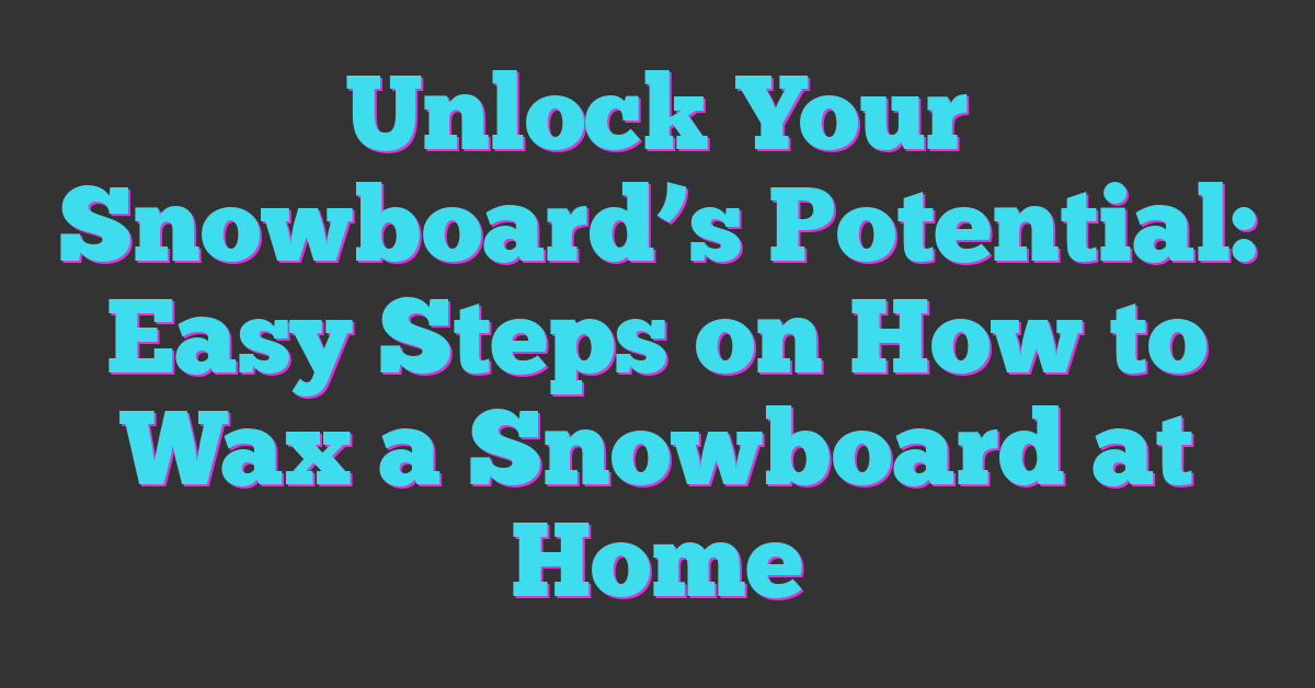 Unlock Your Snowboard’s Potential: Easy Steps on How to Wax a Snowboard at Home