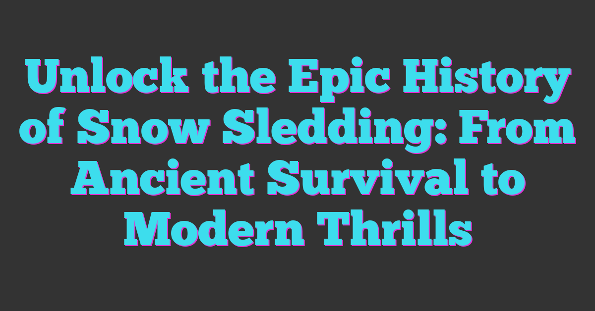Unlock the Epic History of Snow Sledding: From Ancient Survival to Modern Thrills