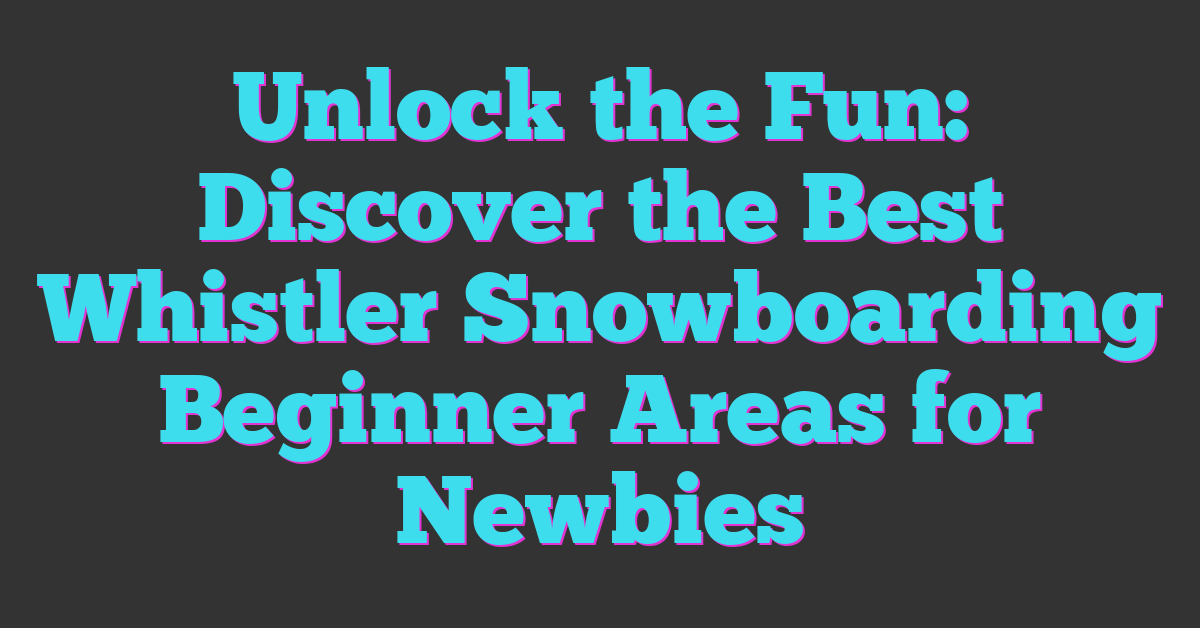 Unlock the Fun: Discover the Best Whistler Snowboarding Beginner Areas for Newbies