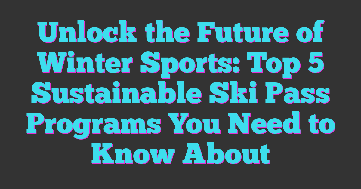 Unlock the Future of Winter Sports: Top 5 Sustainable Ski Pass Programs You Need to Know About