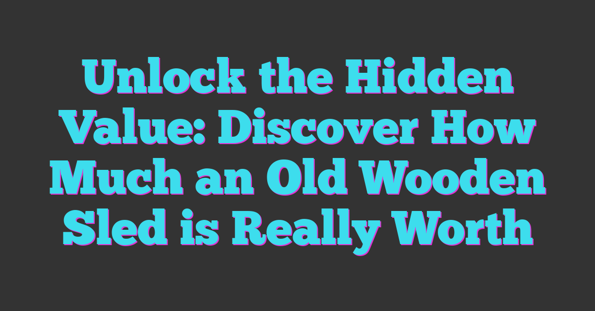 Unlock the Hidden Value: Discover How Much an Old Wooden Sled is Really Worth