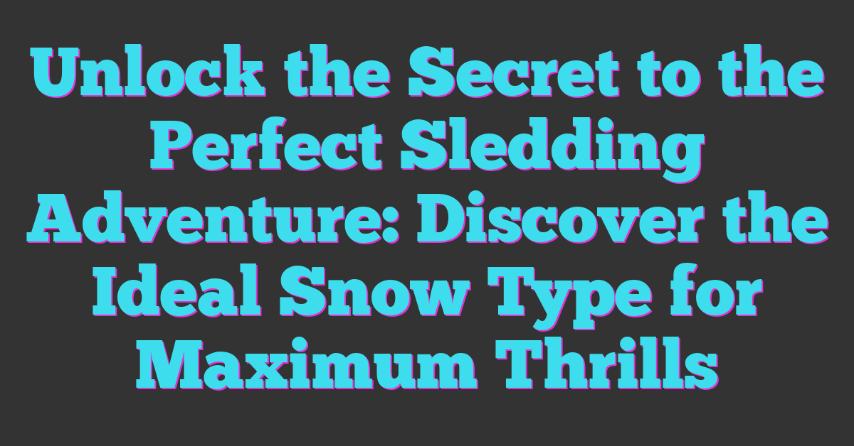 Unlock the Secret to the Perfect Sledding Adventure: Discover the Ideal Snow Type for Maximum Thrills