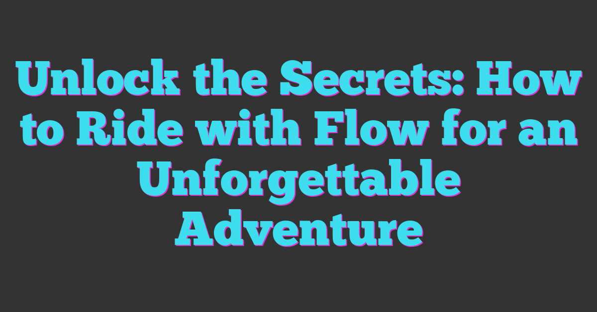 Unlock the Secrets: How to Ride with Flow for an Unforgettable Adventure