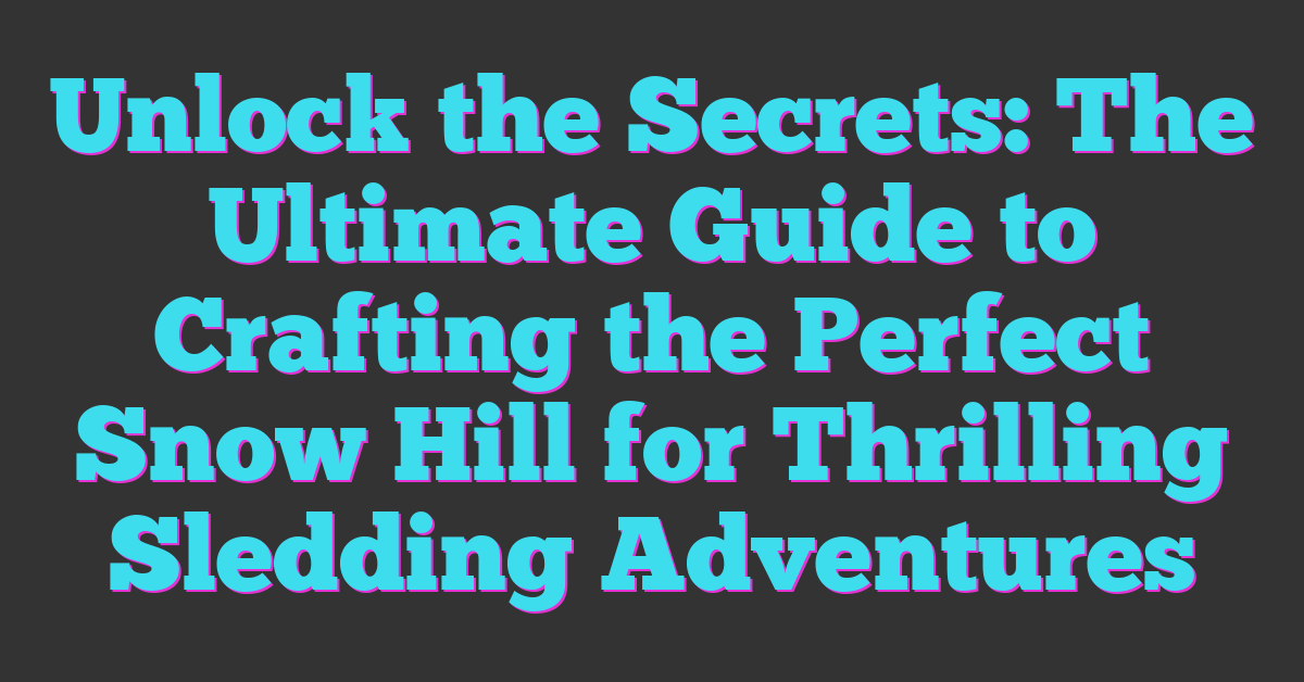 Unlock the Secrets: The Ultimate Guide to Crafting the Perfect Snow Hill for Thrilling Sledding Adventures