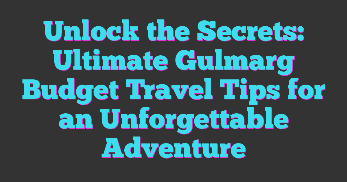 Unlock the Secrets: Ultimate Gulmarg Budget Travel Tips for an Unforgettable Adventure