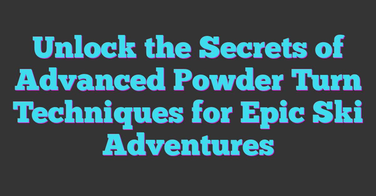 Unlock the Secrets of Advanced Powder Turn Techniques for Epic Ski Adventures
