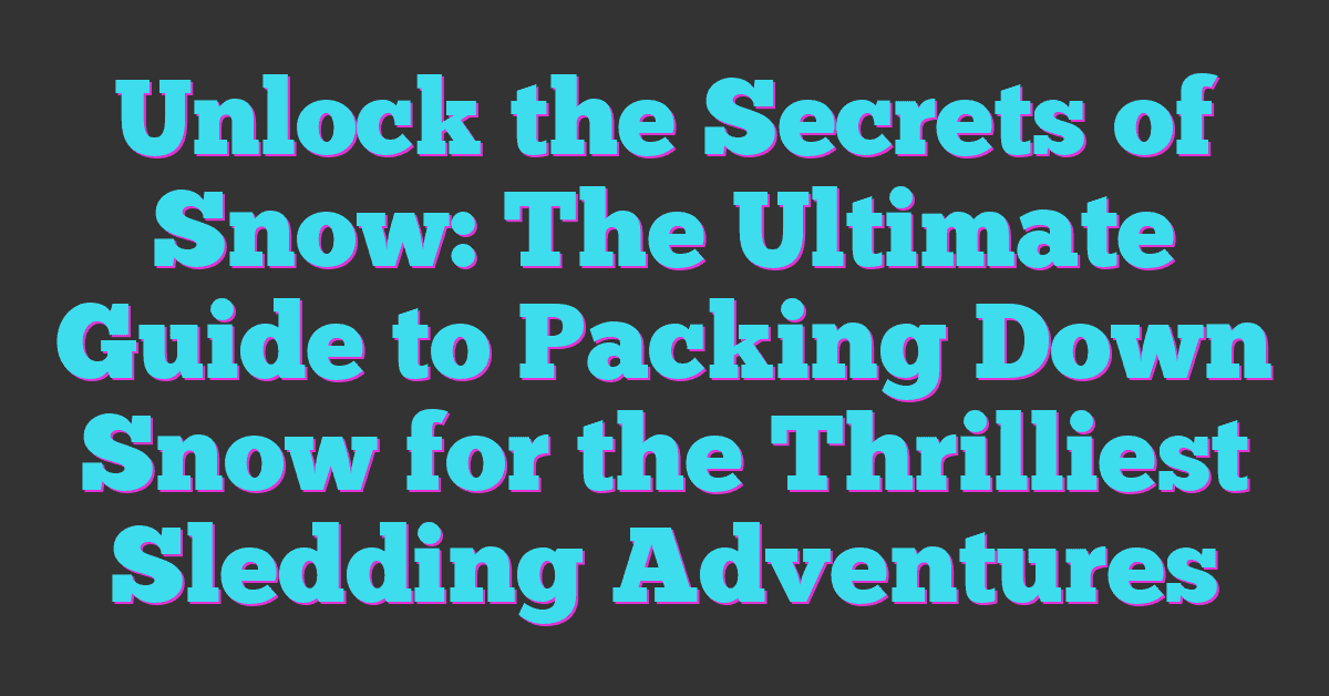 Unlock the Secrets of Snow: The Ultimate Guide to Packing Down Snow for the Thrilliest Sledding Adventures