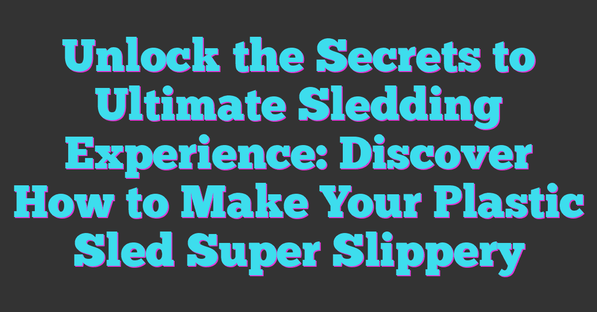 Unlock the Secrets to Ultimate Sledding Experience: Discover How to Make Your Plastic Sled Super Slippery