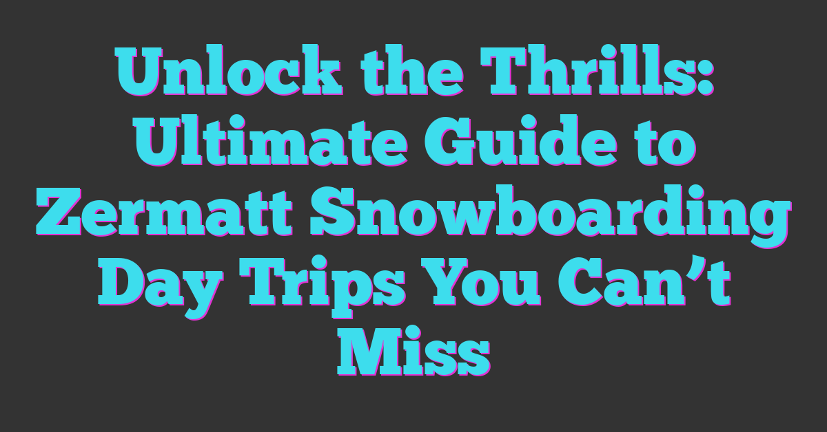 Unlock the Thrills: Ultimate Guide to Zermatt Snowboarding Day Trips You Can’t Miss