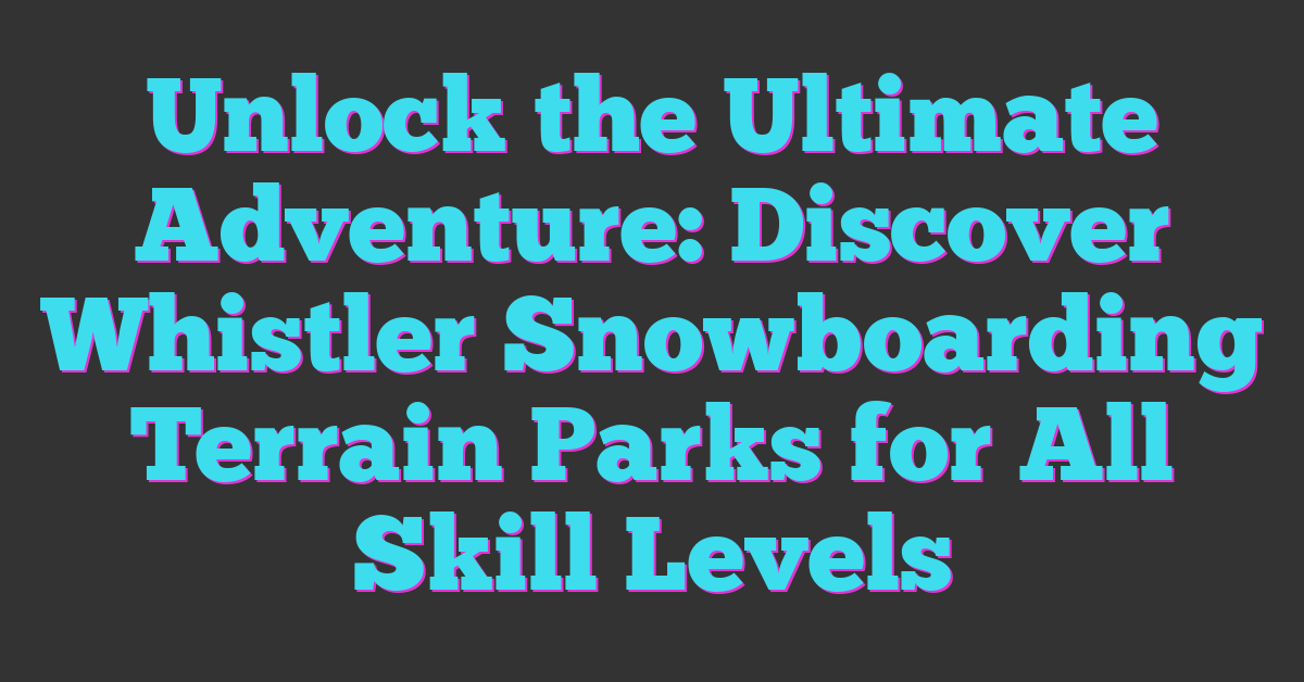 Unlock the Ultimate Adventure: Discover Whistler Snowboarding Terrain Parks for All Skill Levels