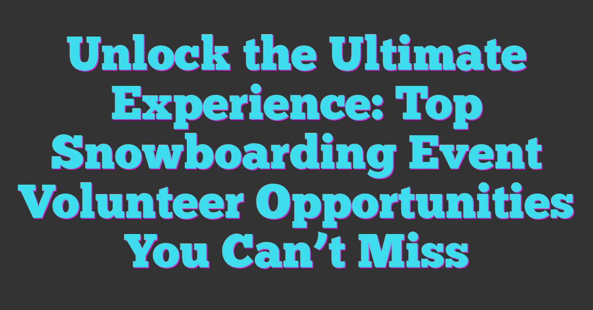 Unlock the Ultimate Experience: Top Snowboarding Event Volunteer Opportunities You Can’t Miss
