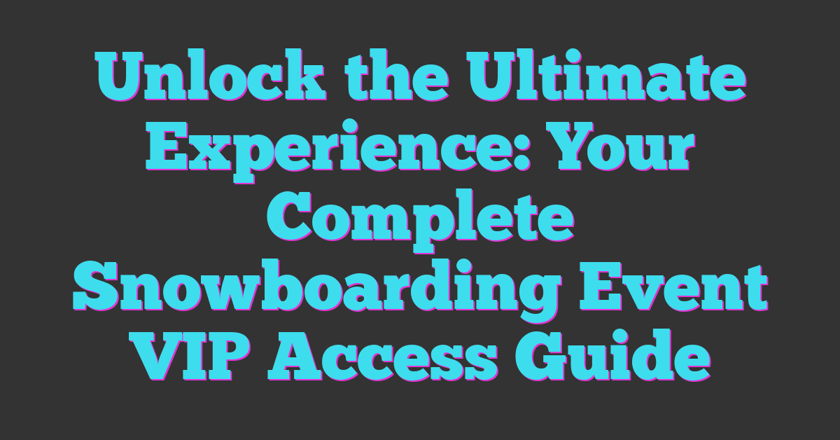 Unlock the Ultimate Experience: Your Complete Snowboarding Event VIP Access Guide