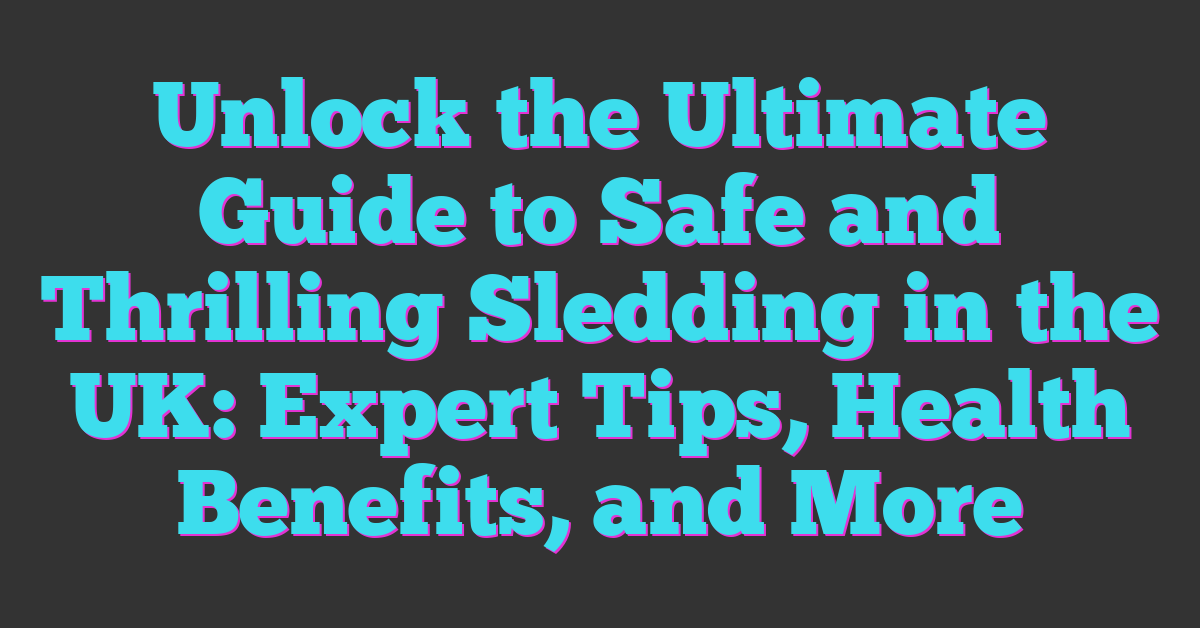 Unlock the Ultimate Guide to Safe and Thrilling Sledding in the UK: Expert Tips, Health Benefits, and More