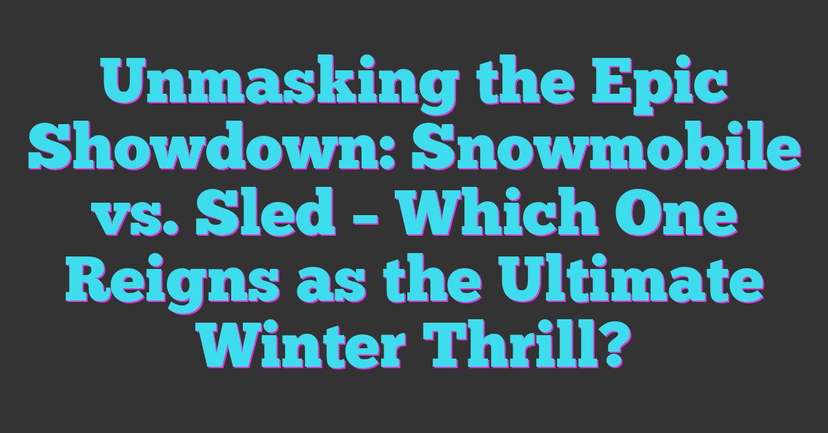 Unmasking the Epic Showdown: Snowmobile vs. Sled – Which One Reigns as the Ultimate Winter Thrill?