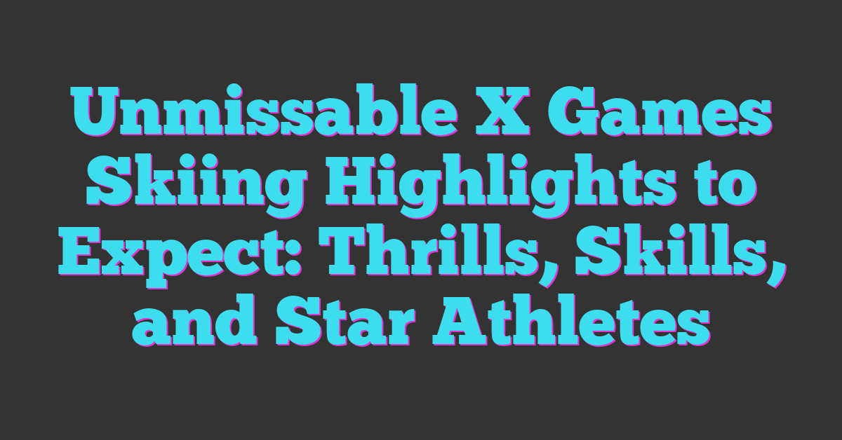 Unmissable X Games Skiing Highlights to Expect: Thrills, Skills, and Star Athletes