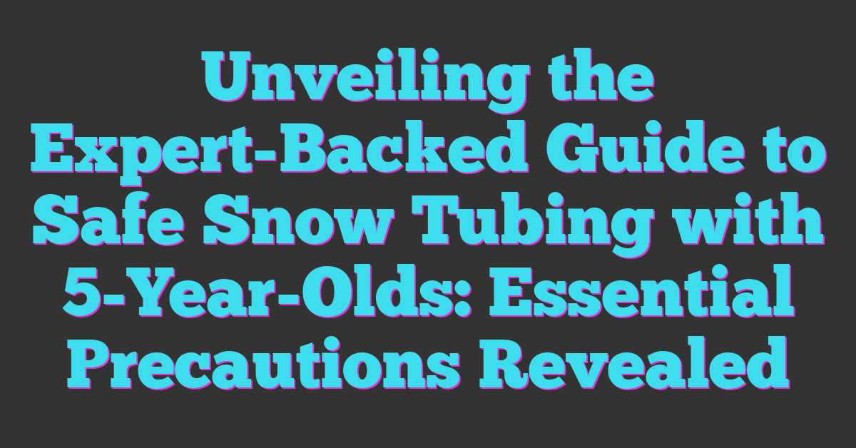 Unveiling the Expert-Backed Guide to Safe Snow Tubing with 5-Year-Olds: Essential Precautions Revealed