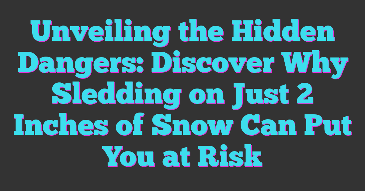 Unveiling the Hidden Dangers: Discover Why Sledding on Just 2 Inches of Snow Can Put You at Risk