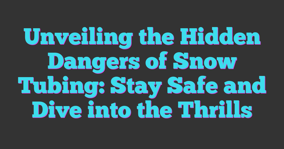 Unveiling the Hidden Dangers of Snow Tubing: Stay Safe and Dive into the Thrills