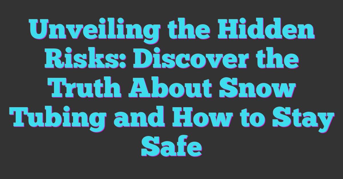 Unveiling the Hidden Risks: Discover the Truth About Snow Tubing and How to Stay Safe