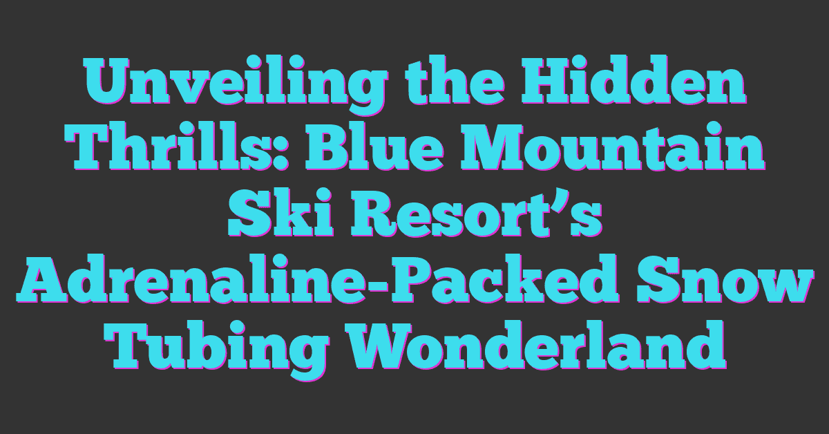 Unveiling the Hidden Thrills: Blue Mountain Ski Resort’s Adrenaline-Packed Snow Tubing Wonderland