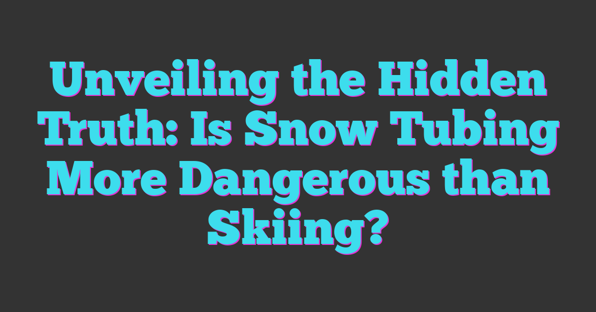 Unveiling the Hidden Truth: Is Snow Tubing More Dangerous than Skiing?