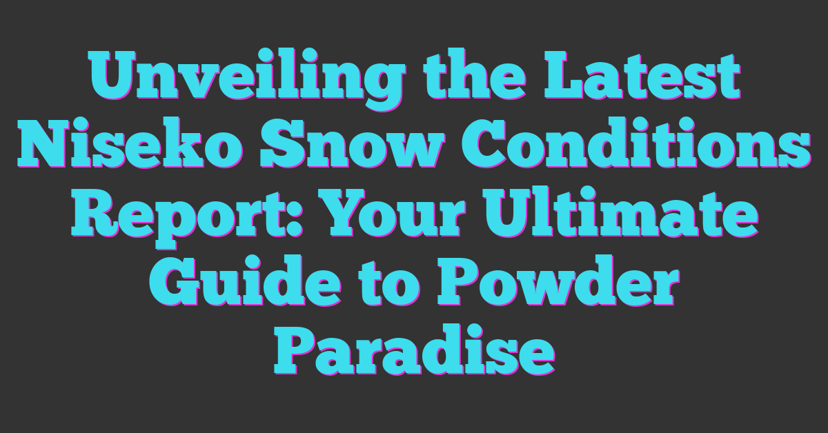 Unveiling the Latest Niseko Snow Conditions Report: Your Ultimate Guide to Powder Paradise