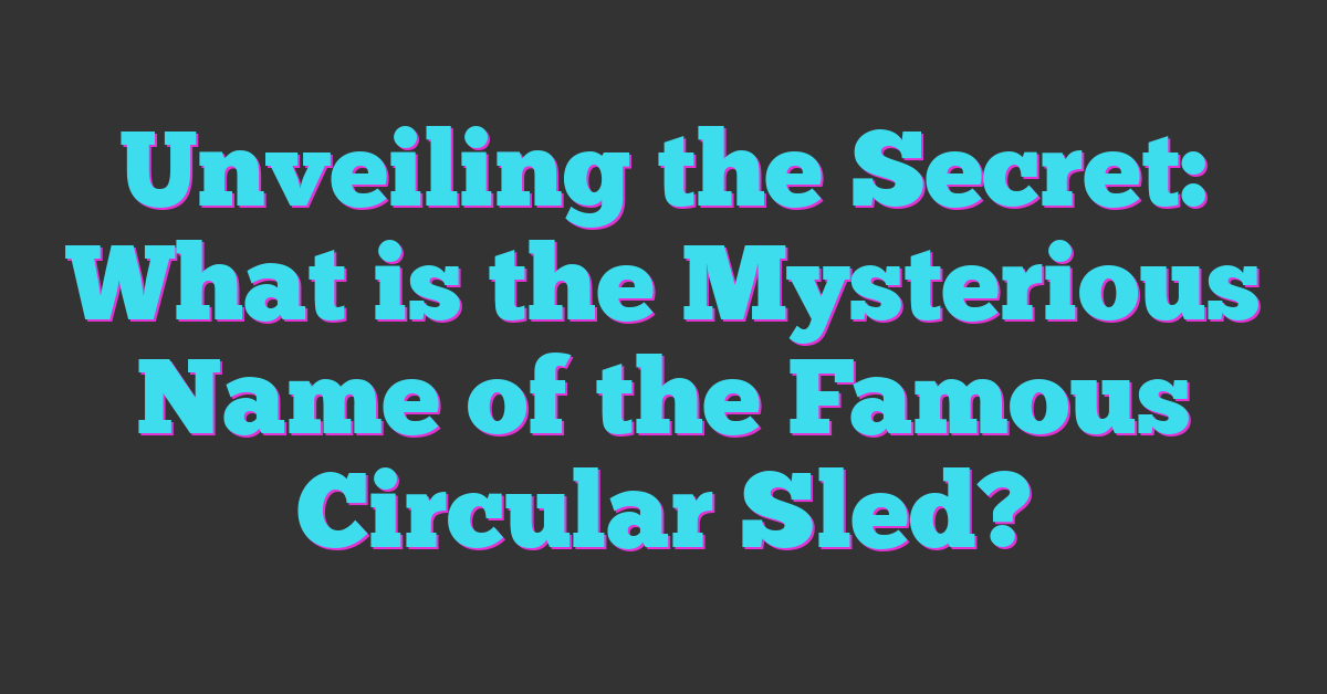 Unveiling the Secret: What is the Mysterious Name of the Famous Circular Sled?